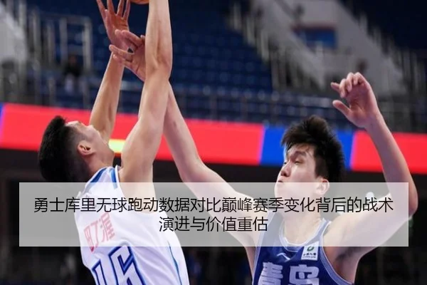 勇士库里无球跑动数据对比巅峰赛季变化背后的战术演进与价值重估